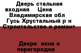 Дверь стальная входная. › Цена ­ 4 500 - Владимирская обл., Гусь-Хрустальный р-н Строительство и ремонт » Двери, окна и перегородки   